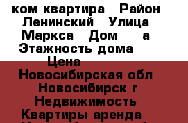 1 ком квартира › Район ­ Ленинский › Улица ­ Маркса › Дом ­ 24а › Этажность дома ­ 9 › Цена ­ 11 000 - Новосибирская обл., Новосибирск г. Недвижимость » Квартиры аренда   . Новосибирская обл.,Новосибирск г.